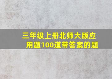 三年级上册北师大版应用题100道带答案的题