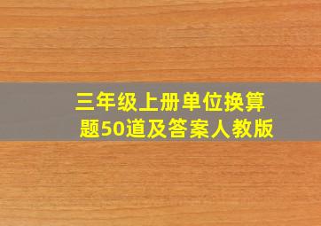 三年级上册单位换算题50道及答案人教版