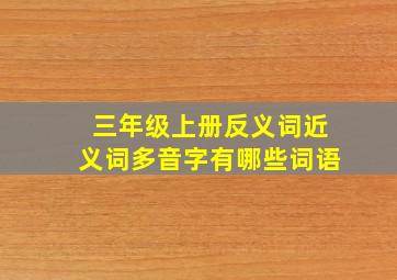 三年级上册反义词近义词多音字有哪些词语