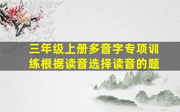 三年级上册多音字专项训练根据读音选择读音的题