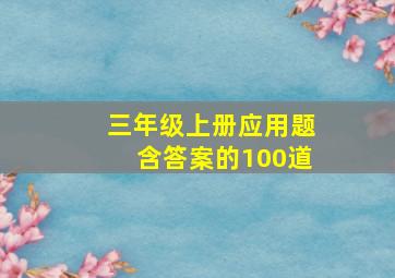 三年级上册应用题含答案的100道