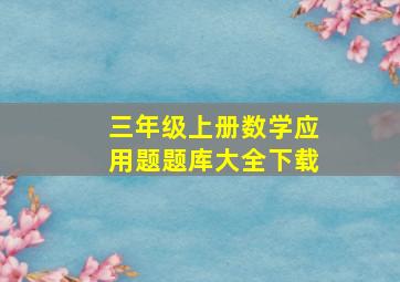 三年级上册数学应用题题库大全下载