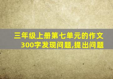 三年级上册第七单元的作文300字发现问题,提出问题