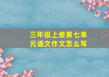 三年级上册第七单元语文作文怎么写