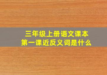 三年级上册语文课本第一课近反义词是什么