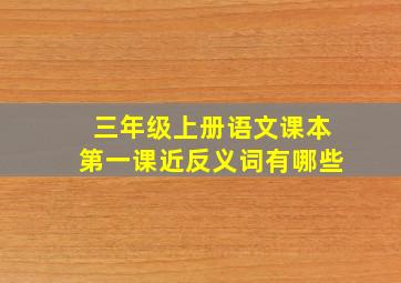 三年级上册语文课本第一课近反义词有哪些