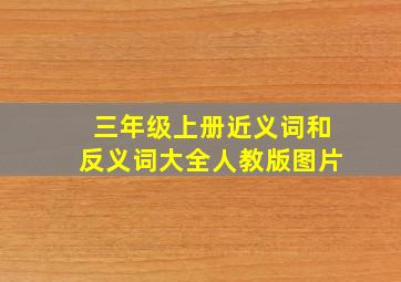 三年级上册近义词和反义词大全人教版图片