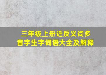 三年级上册近反义词多音字生字词语大全及解释