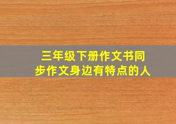 三年级下册作文书同步作文身边有特点的人