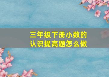 三年级下册小数的认识提高题怎么做