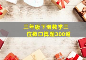 三年级下册数学三位数口算题300道