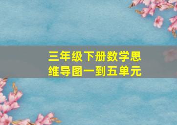 三年级下册数学思维导图一到五单元