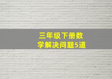 三年级下册数学解决问题5道