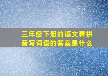 三年级下册的语文看拼音写词语的答案是什么