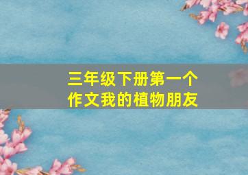 三年级下册第一个作文我的植物朋友