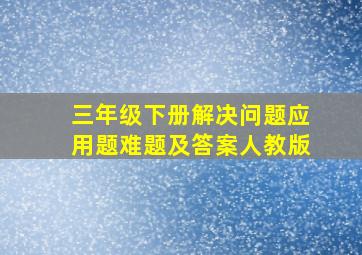 三年级下册解决问题应用题难题及答案人教版