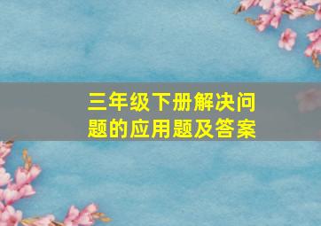 三年级下册解决问题的应用题及答案