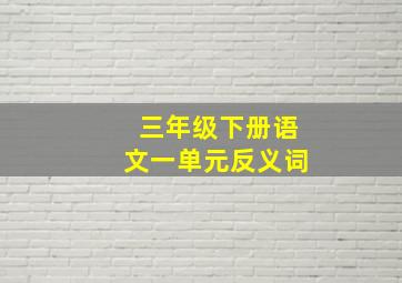 三年级下册语文一单元反义词