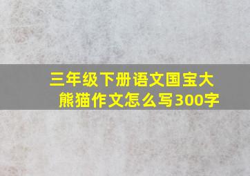 三年级下册语文国宝大熊猫作文怎么写300字