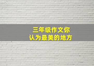 三年级作文你认为最美的地方