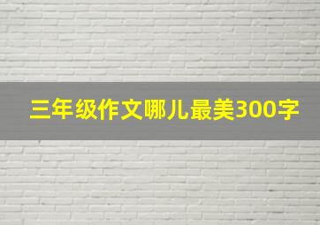 三年级作文哪儿最美300字