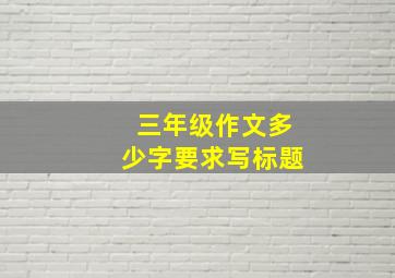 三年级作文多少字要求写标题