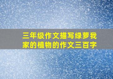 三年级作文描写绿萝我家的植物的作文三百字