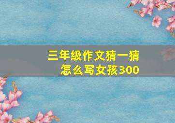 三年级作文猜一猜怎么写女孩300