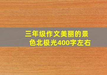 三年级作文美丽的景色北极光400字左右