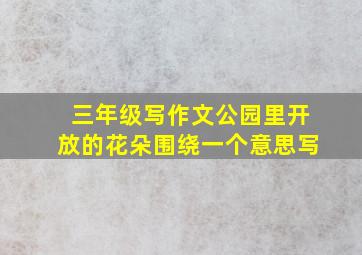 三年级写作文公园里开放的花朵围绕一个意思写