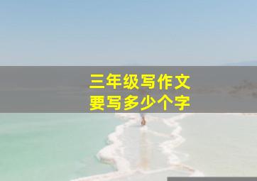 三年级写作文要写多少个字