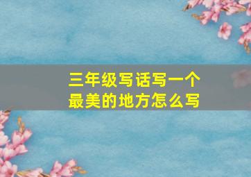 三年级写话写一个最美的地方怎么写