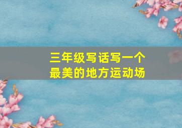 三年级写话写一个最美的地方运动场