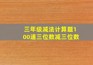 三年级减法计算题100道三位数减三位数