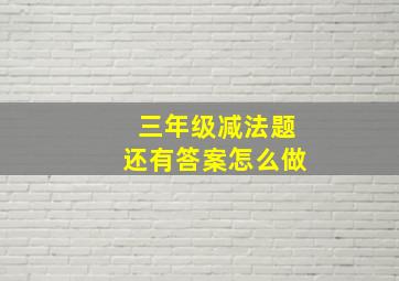 三年级减法题还有答案怎么做