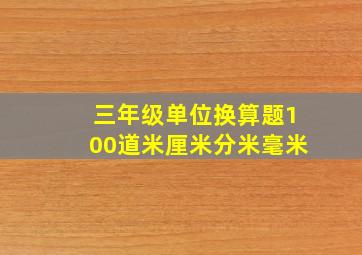 三年级单位换算题100道米厘米分米毫米