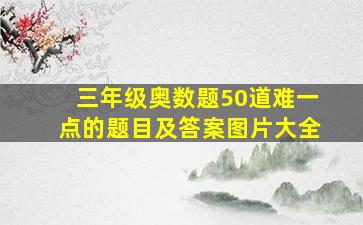 三年级奥数题50道难一点的题目及答案图片大全