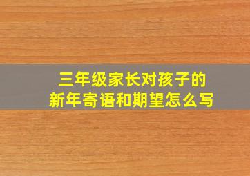 三年级家长对孩子的新年寄语和期望怎么写