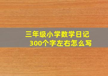 三年级小学数学日记300个字左右怎么写