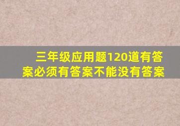 三年级应用题120道有答案必须有答案不能没有答案