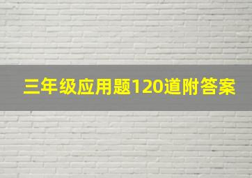 三年级应用题120道附答案