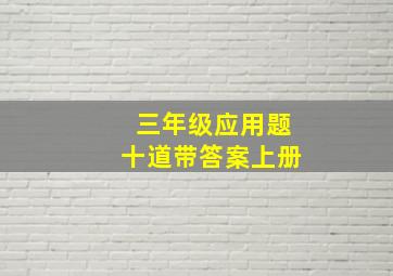 三年级应用题十道带答案上册