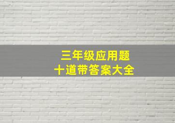 三年级应用题十道带答案大全