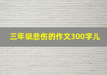 三年级悲伤的作文300字儿