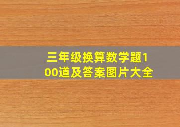 三年级换算数学题100道及答案图片大全