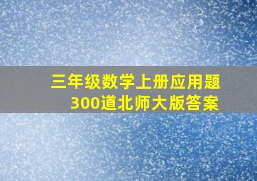 三年级数学上册应用题300道北师大版答案