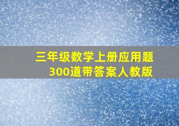 三年级数学上册应用题300道带答案人教版