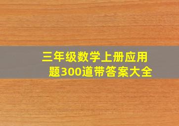 三年级数学上册应用题300道带答案大全