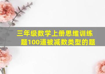 三年级数学上册思维训练题100道被减数类型的题