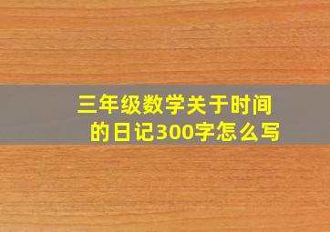 三年级数学关于时间的日记300字怎么写